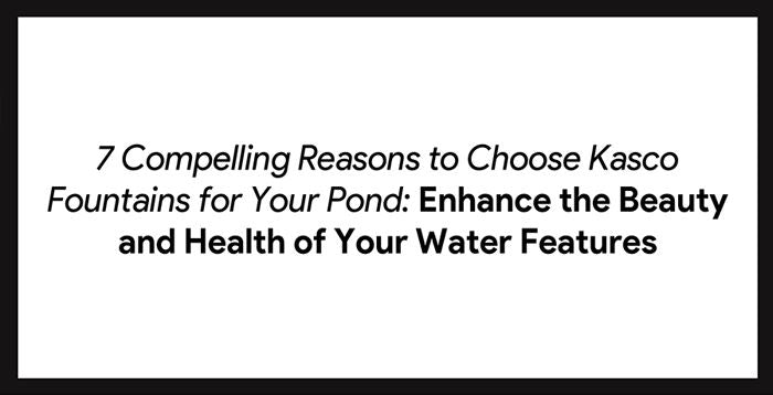 7 Compelling Reasons to Choose Kasco Fountains for Your Pond: Enhance the Beauty and Health of Your Water Features